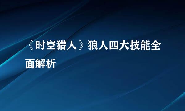 《时空猎人》狼人四大技能全面解析