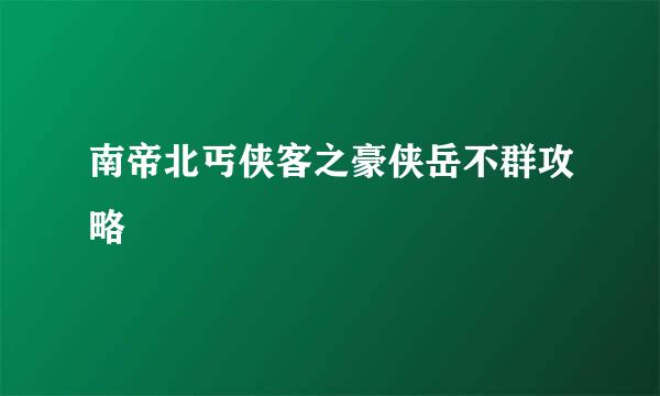 南帝北丐侠客之豪侠岳不群攻略