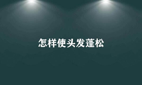 怎样使头发蓬松