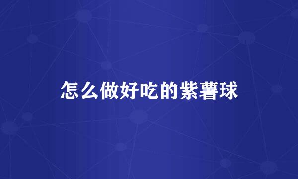 怎么做好吃的紫薯球