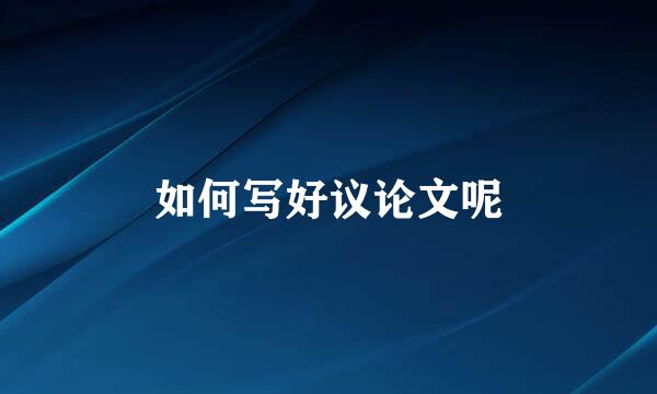 如何写好议论文呢