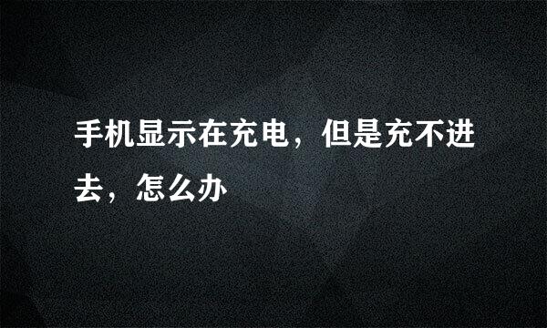 手机显示在充电，但是充不进去，怎么办