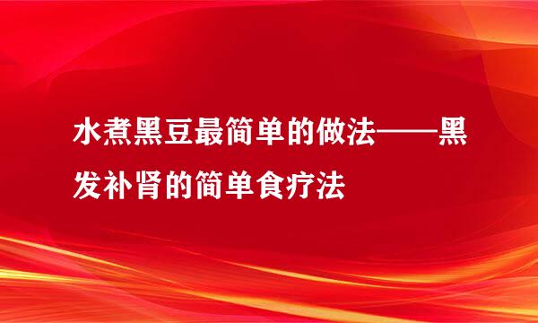 水煮黑豆最简单的做法——黑发补肾的简单食疗法