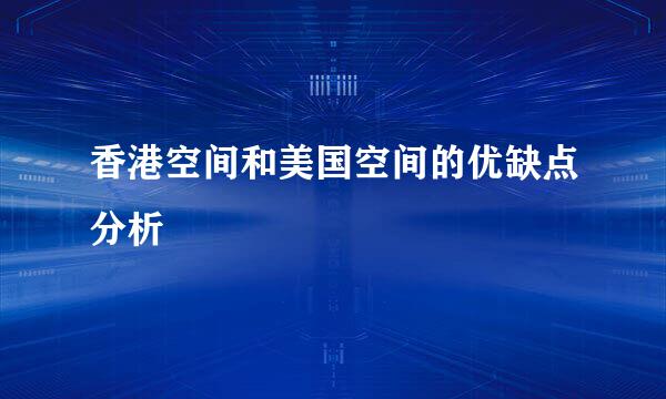 香港空间和美国空间的优缺点分析