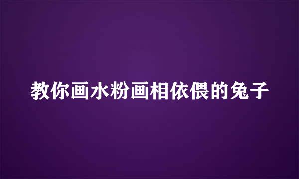 教你画水粉画相依偎的兔子