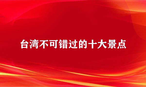 台湾不可错过的十大景点