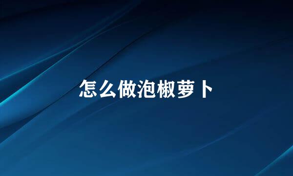 怎么做泡椒萝卜