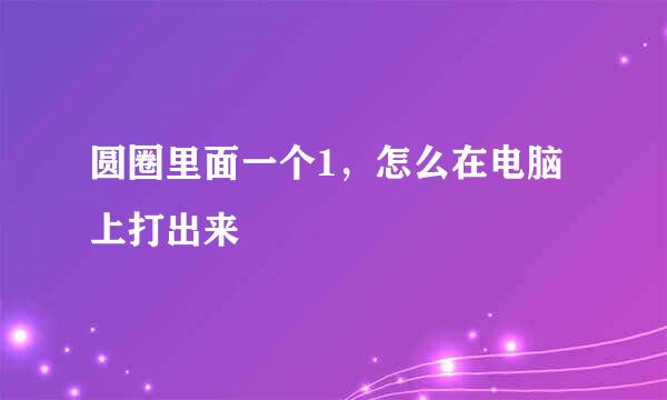 圆圈里面一个1,怎么在电脑上打出来