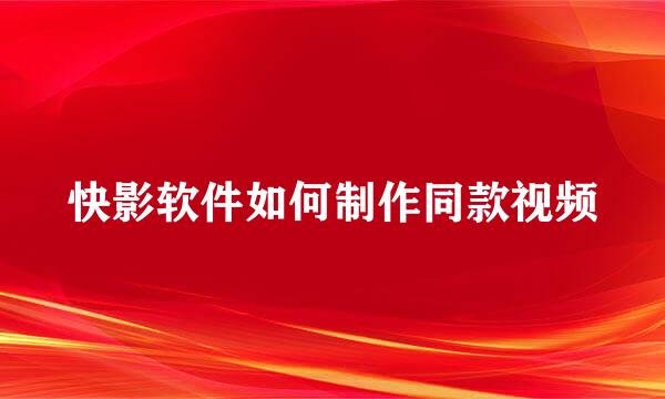 快影软件如何制作同款视频