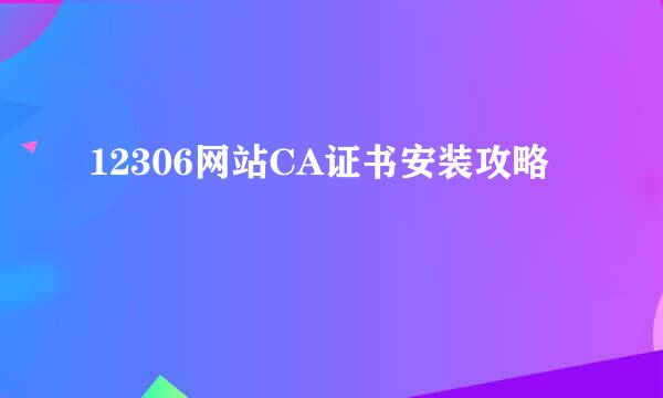 12306网站CA证书安装攻略