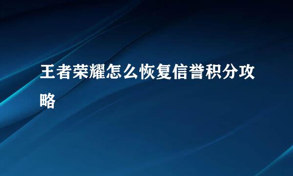 王者荣耀怎么恢复信誉积分攻略