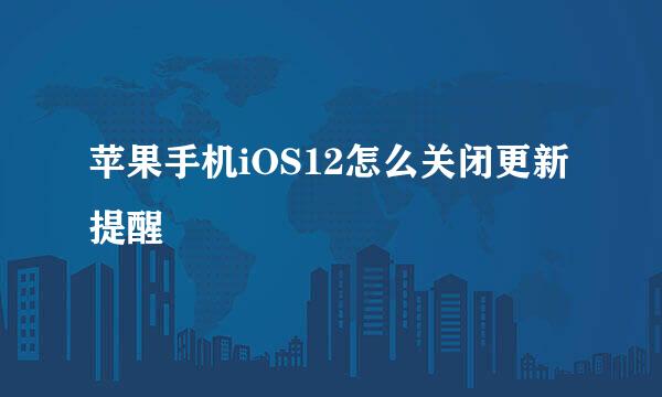 苹果手机iOS12怎么关闭更新提醒