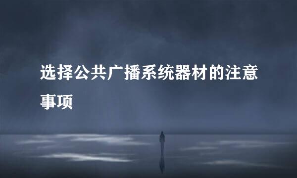 选择公共广播系统器材的注意事项
