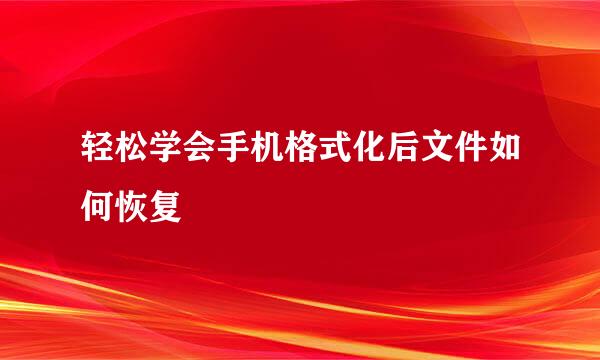 轻松学会手机格式化后文件如何恢复