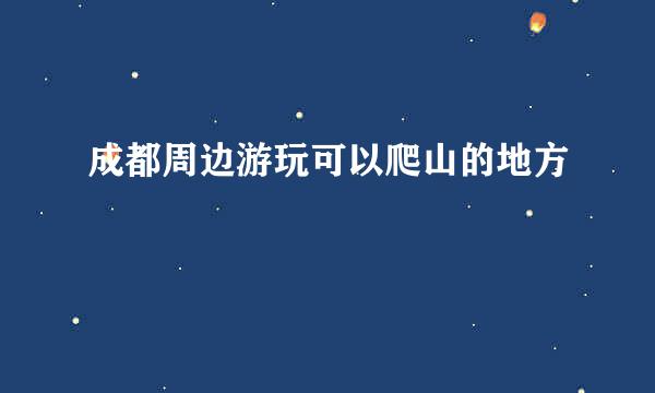 成都周边游玩可以爬山的地方