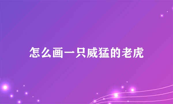 怎么画一只威猛的老虎