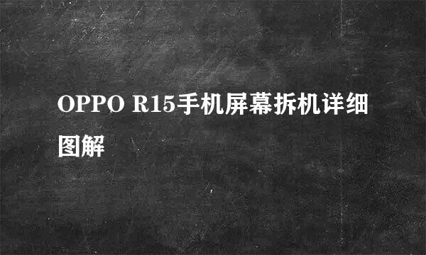 OPPO R15手机屏幕拆机详细图解