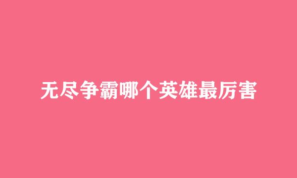 无尽争霸哪个英雄最厉害