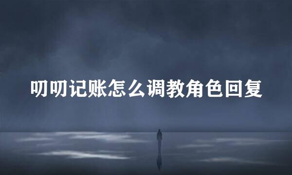 叨叨记账怎么调教角色回复