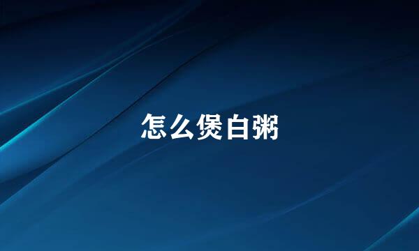 怎么煲白粥