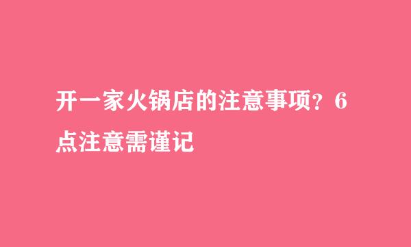 开一家火锅店的注意事项?6点注意需谨记