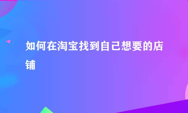 如何在淘宝找到自己想要的店铺