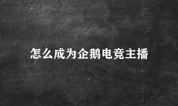 怎么成为企鹅电竞主播