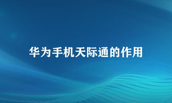华为手机天际通的作用