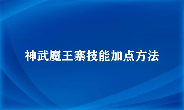 神武魔王寨技能加点方法