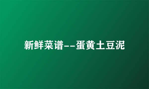 新鲜菜谱--蛋黄土豆泥