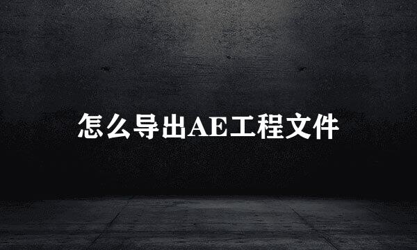 怎么导出AE工程文件
