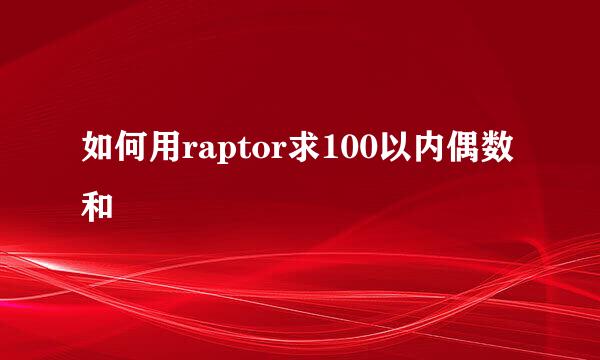 如何用raptor求100以内偶数和