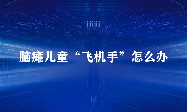 脑瘫儿童“飞机手”怎么办