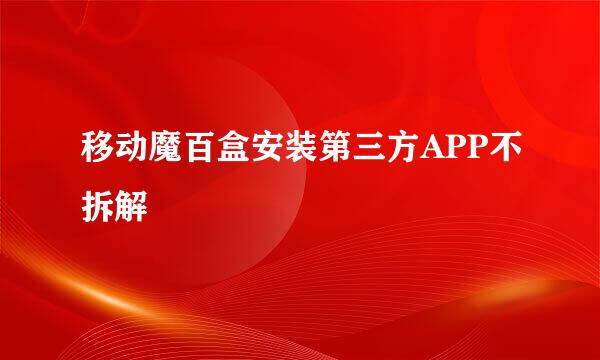 移动魔百盒安装第三方APP不拆解