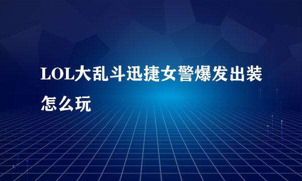 LOL大乱斗迅捷女警爆发出装怎么玩