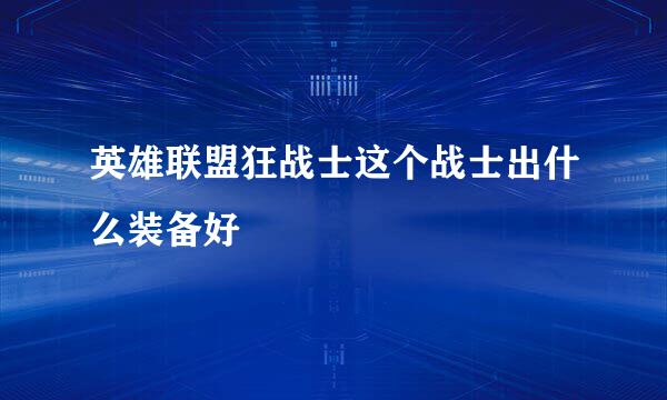 英雄联盟狂战士这个战士出什么装备好