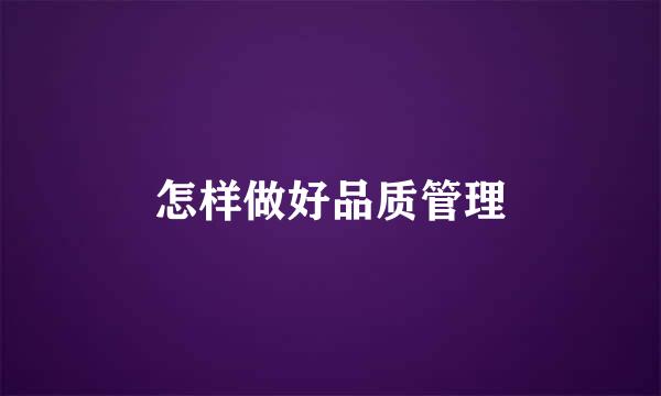 怎样做好品质管理