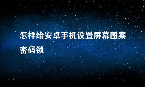 怎样给安卓手机设置屏幕图案密码锁