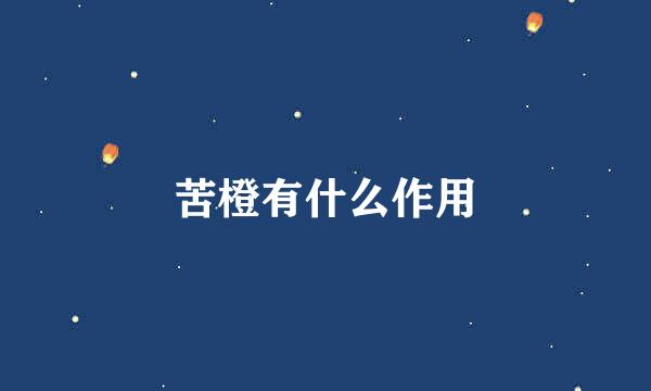 苦橙有什么作用