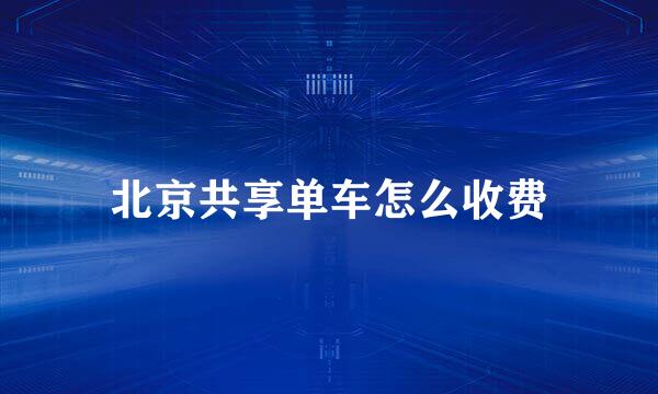 北京共享单车怎么收费