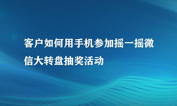 客户如何用手机参加摇一摇微信大转盘抽奖活动