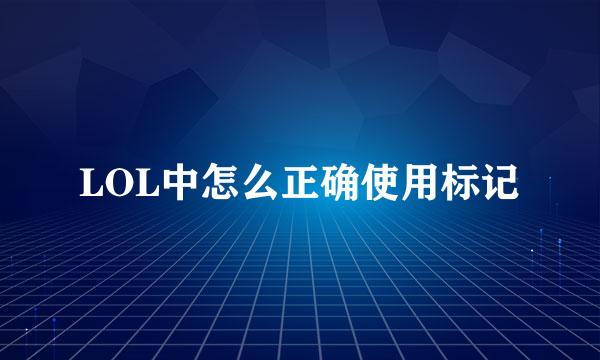 LOL中怎么正确使用标记