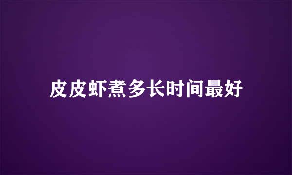 皮皮虾煮多长时间最好