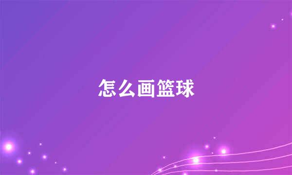 怎么画篮球