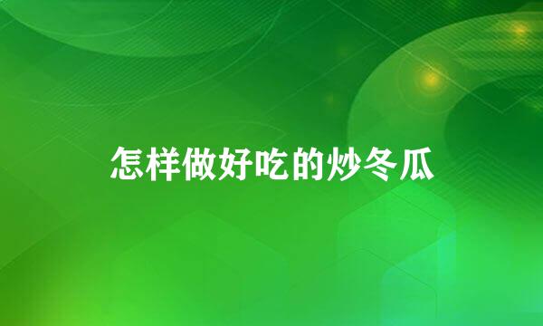 怎样做好吃的炒冬瓜