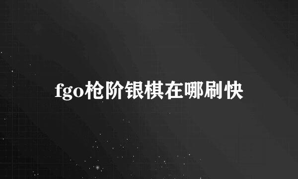 fgo枪阶银棋在哪刷快