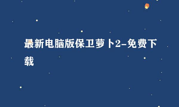 最新电脑版保卫萝卜2-免费下载