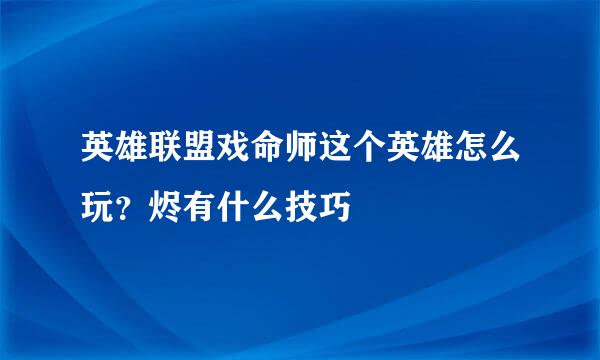 英雄联盟戏命师这个英雄怎么玩？烬有什么技巧