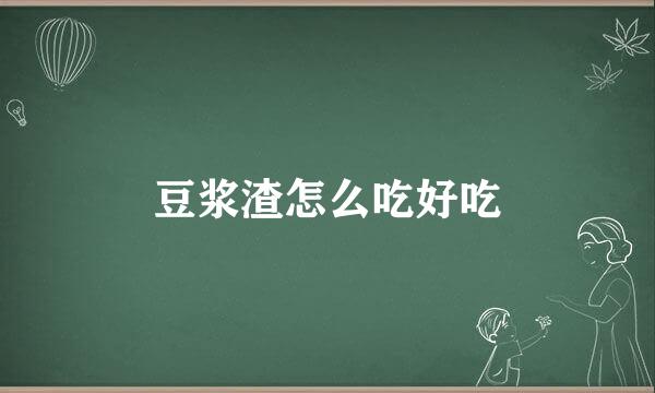 豆浆渣怎么吃好吃