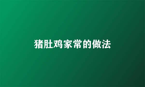 猪肚鸡家常的做法